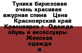 Туника бирюзовая очень красивая, ажурная спина › Цена ­ 400 - Красноярский край, Красноярск г. Одежда, обувь и аксессуары » Женская одежда и обувь   . Красноярский край,Красноярск г.